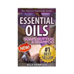 Essential Oils: Practical Aromatherapy Recipes for Natural Soaps, Shampoo and Body Butter | Bella Sherwood (ISBN: 9781517703028)