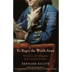 To Begin the World Anew: The Genius and Ambiguities of the American Founders | Bernard Bailyn (ISBN: 9780375713088)