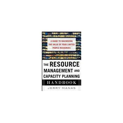 Resource Management and Capacity Planning Handbook: A Guide to Maximizing the Value of Your Limited People Resources | Jerry Manas