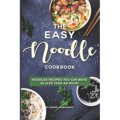 The Easy Noodle Cookbook: Noodles Recipes You Can Make in Less Than an Hour! | Daniel Humphreys