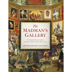 The Madman's Gallery: The Strangest Paintings, Sculptures and Other Curiosities from the History of Art (ISBN: 9781797221762)