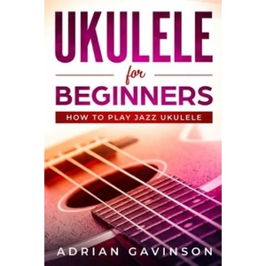 Ukulele For Beginners: How To Play Jazz Ukulele | Adrian Gavinson (ISBN: 9781794625785)
