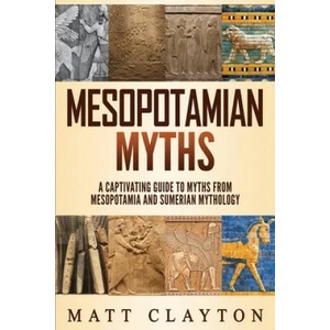 Mesopotamian Myths: A Captivating Guide to Myths from Mesopotamia and Sumerian Mythology | Matt Clayton (ISBN: 9781691580644)