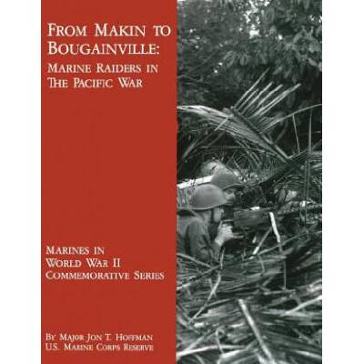 From Makin to Bougainville: Marine Raiders in the Pacific War | Maj Jon T Hoffman