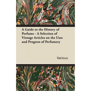 Guide to the History of Perfume - A Selection of Vintage Articles on the Uses and Progress of Perfumery | Various (2011)