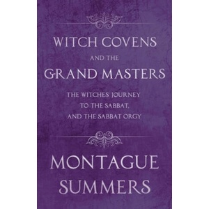 Witch Covens and the Grand Masters - The Witches Journey to the Sabbat, and the Sabbat Orgy (Fantasy and Horror Classics) | Montague Summers (ISBN: 9781447406273)