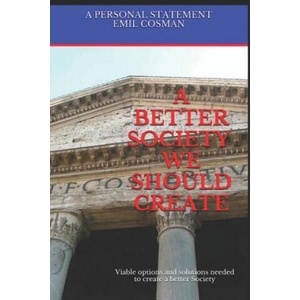 A Better Society We Should Create: Viable Options and Solutions Needed to Create a Better Society | Emil Cosman (2018)