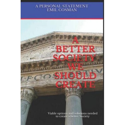 A Better Society We Should Create: Viable Options and Solutions Needed to Create a Better Society | Emil Cosman