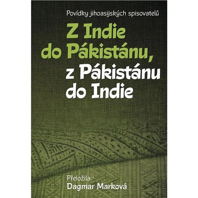Z Indie do Pákistánu, z Pákistánu do Indie - Povídky jihoasijských spisovatelů - Dagmar Marková