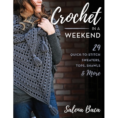 Crochet in a Weekend: 29 Quick-To-Stitch Sweaters, Tops, Shawls & More Baca Salena