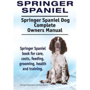 Springer Spaniel. Springer Spaniel Dog Complete Owners Manual. Springer Spaniel book for care, costs, feeding, grooming, health and training (2015)