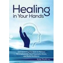 Healing in Your Hands: Self-Havening Practices to Harness Neuroplasticity, Heal Traumatic Stress, and Build Resilience Truitt KatePaperback