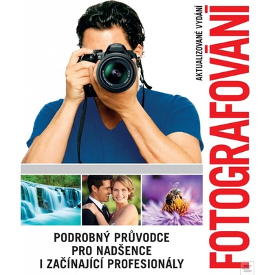 Fotografování. Podrobný průvodce pro nadšence i začínající profesionály