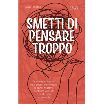 Smetti di pensare troppo. Tecniche per liberarsi dallo stress, interrompere le spirali negative, riordinare la mente e focalizzarsi sul presente