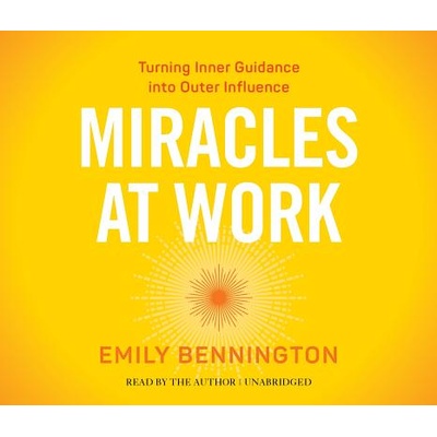 Miracles at Work: Turning Inner Guidance Into Outer Influence" - "" ("Bennington Emily")(Compact Disc) (9781622039449)