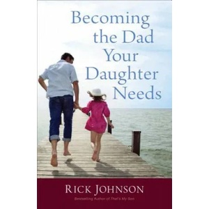 Becoming the Dad Your Daughter Needs | Rick Johnson (ISBN: 9780800723354)