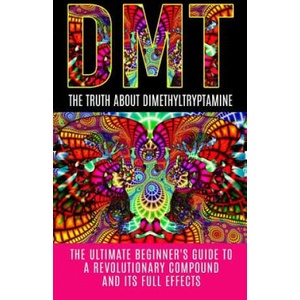 Dmt: The Truth About Dimethyltryptamine: The Ultimate Beginner's Guide To A Revolutionary Compound And Its Full Effects | Colin Willis (ISBN: 9781515374329)