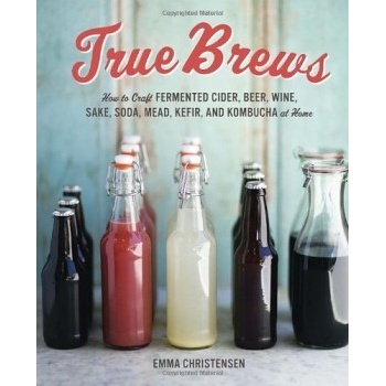 True Brews: How to Craft Fermented Cider, Beer - Emma Christensen