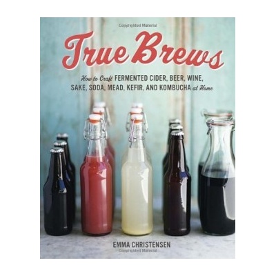 True Brews: How to Craft Fermented Cider, Beer - Emma Christensen