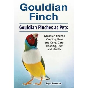 Gouldian finch. Gouldian Finches as Pets. Gouldian finches Keeping, Pros and Cons, Care, Housing, Diet and Health. | Roger Rodendale (ISBN: 9781788650403)