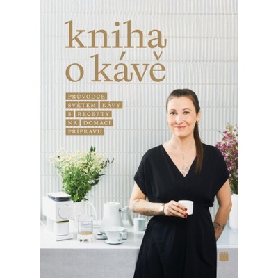 Kniha o kávě - Průvodce světem kávy s recepty pro domácí přípravu