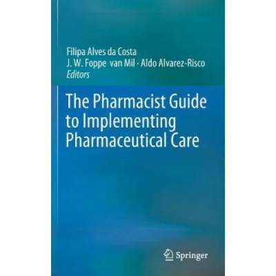 Pharmacist Guide to Implementing Pharmaceutical Care | Filipa Alves da Costa, J. W. Foppe van Mil, Aldo Alvarez-Risco