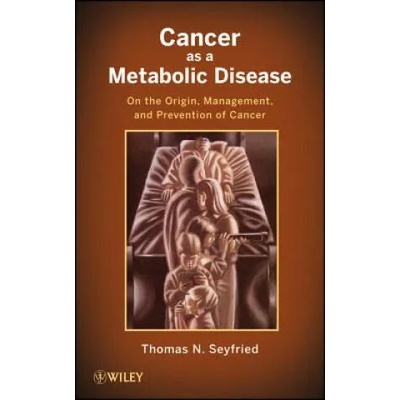 Cancer as a Metabolic Disease - On the Origin, Management, and Prevention of Cancer | Thomas Seyfried