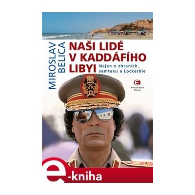 Naši lidé v Kaddáfího Libyi. Nejen o zbraních, semtexu a Lockerbie - Miroslav Belica