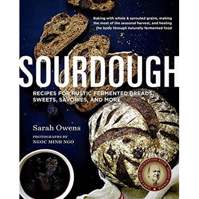 Sourdough : 108 Recipes for Rustic Fermented Breads, Sweets, Savories, and More - Sarah Owens