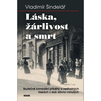 Láska, žárlivost a smrt - Skutečné kriminální příběhy o nešťastných láskách z dob dávno minulých - Vladimír Šindelář