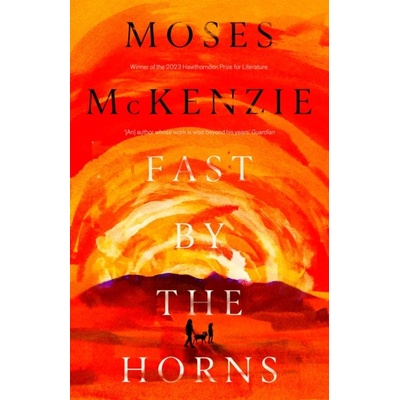 Fast by the Horns - The hotly anticipated second novel from the prizewinning author of An Olive Grove in Ends McKenzie Moses