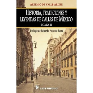 Historia, tradiciones y leyendas de calles de Mexico. Tomo II: Prologo de Eduardo Antonio Parra | Artemio de Valle-Arizpe (ISBN: 9781505825572)