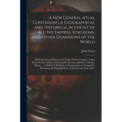 New General Atlas, Containing a Geographical and Historical Account of All the Empires, Kingdoms, and Other Dominions of the World [microform]