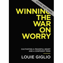 Winning the War on Worry: Cultivate a Peaceful Heart and a Confident Mind Giglio Louie