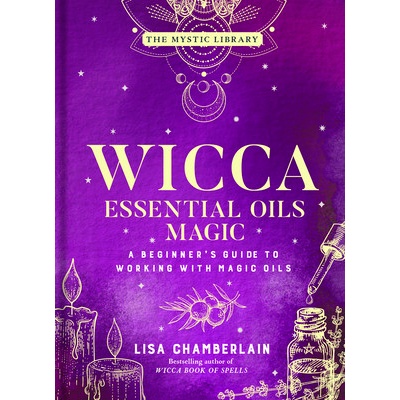 Wicca Essential Oils Magic: A Beginner's Guide to Working with Magic Oilsvolume 6 Chamberlain Lisa