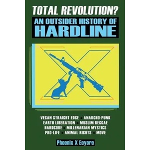 Total Revolution? An Outsider History Of Hardline - From Vegan Straight Edge And Radical Animal Rights To Millenarian Mystical Muslims And Antifascist | PHOENIX X EEYORE (ISBN: 9781957452036)