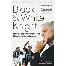 Black and White Knight: How Sir Bobby Robson Made Newcastle United Again - Cosemo Harry