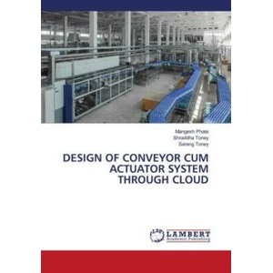 DESIGN OF CONVEYOR CUM ACTUATOR SYSTEM THROUGH CLOUD | Shraddha Toney, Sarang Toney (ISBN: 9786206158721)