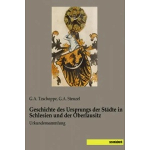 Geschichte des Ursprungs der Städte in Schlesien und der Oberlausitz | G. A. Tzschoppe, G. A. Stenzel (ISBN: 9783957703224)
