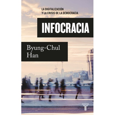 Infocracia: La Digitalizacin Y La Crisis de la Democracia / Infocracy: Digitali Zation and the Crisis of Democracy Han Byung-Chul