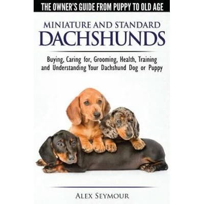 Dachshunds - The Owner's Guide from Puppy to Old Age - Choosing, Caring For, Grooming, Health, Training and Understanding Your Standard or Miniature D