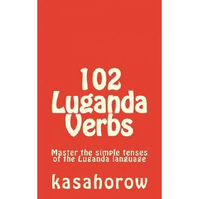 102 Luganda Verbs: Master the simple tenses of the Luganda language