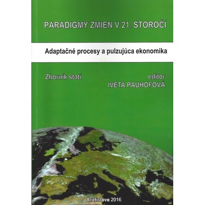 Paradigmy zmien v 21.storočí: adaptačné procesy a pulzujúca ekonomika - Iveta Pauhofová