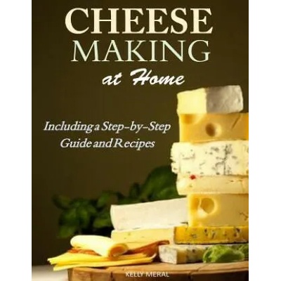 Cheesemaking at Home: Including a Step-by-Step Guide and Recipes | Kelly Meral
