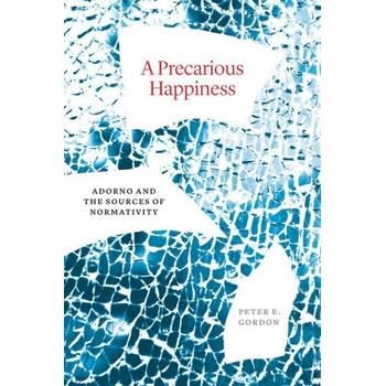A Precarious Happiness - Adorno and the Sources of Normativity | Peter E. Gordon