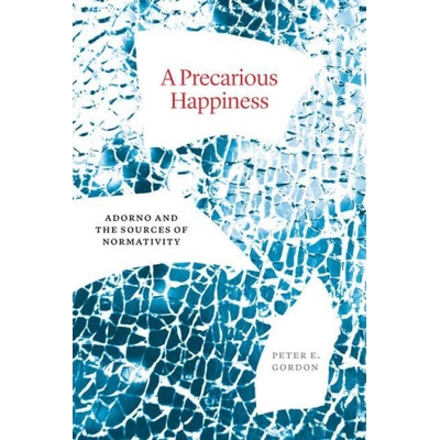 A Precarious Happiness - Adorno and the Sources of Normativity | Peter E. Gordon