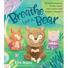 Breathe Like a Bear: 30 Mindful Moments for Kids to Feel Calm and Focused Anytime, Anywhere - Willey Kira