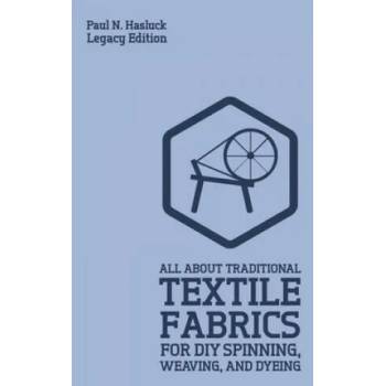 Image 1 of All About Traditional Textile Fabrics For DIY Spinning, Weaving, And Dyeing (Legacy Edition) | Paul N. Hasluck