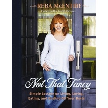 Not That Fancy: Simple Lessons on Living, Loving, Eating, and Dusting Off Your Boots McEntire Reba