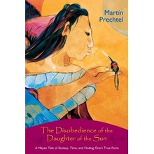 The Disobedience of the Daughter of the Sun: A Mayan Tale of Ecstasy, Time, and Finding One's True Form Prechtel Martin Paperback